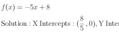 The f(x)=-5x+8 is X Intercepts: (8/5 ,0),Y Intercepts: (0,8)
